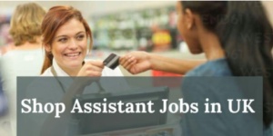 Visa Sponsorship Shop Assistant Jobs In UK 2025 – Apply Now