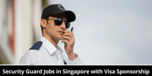 Visa Sponsorship Security Guard Jobs in Singapore 2025
